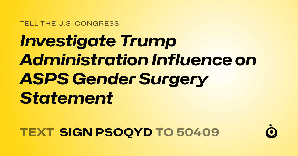 A shareable card that reads "tell the U.S. Congress: Investigate Trump Administration Influence on ASPS Gender Surgery Statement" followed by "text sign PSOQYD to 50409"