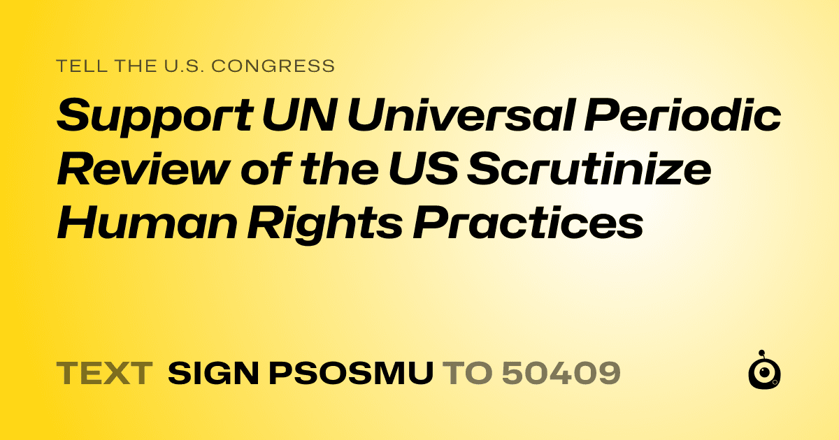 A shareable card that reads "tell the U.S. Congress: Support UN Universal Periodic Review of the US Scrutinize Human Rights Practices" followed by "text sign PSOSMU to 50409"