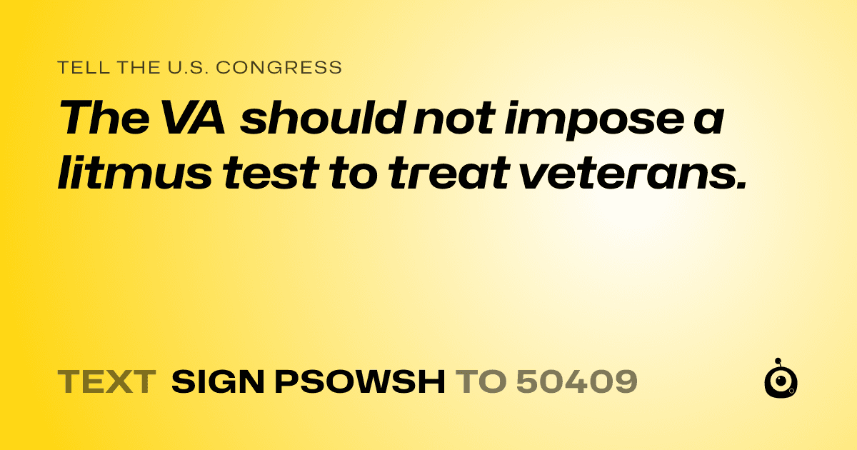 A shareable card that reads "tell the U.S. Congress: The VA should not impose a litmus test to treat veterans." followed by "text sign PSOWSH to 50409"