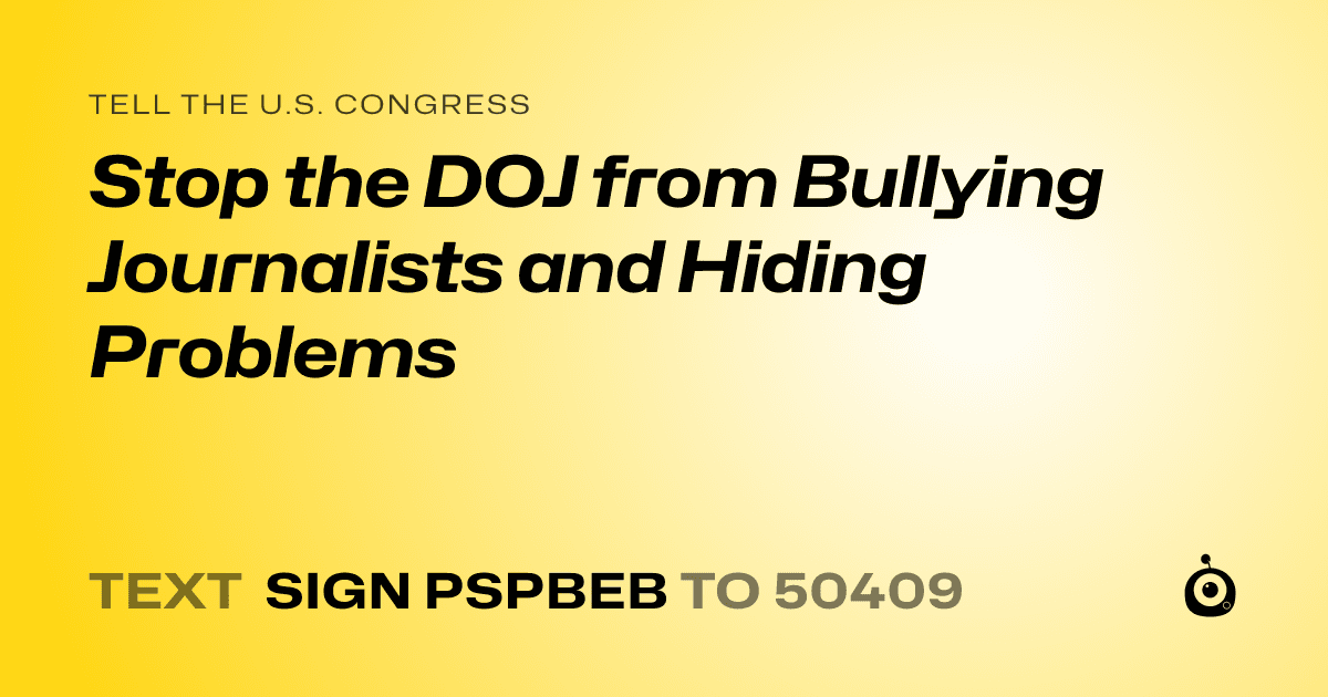 A shareable card that reads "tell the U.S. Congress: Stop the DOJ from Bullying Journalists and Hiding Problems" followed by "text sign PSPBEB to 50409"