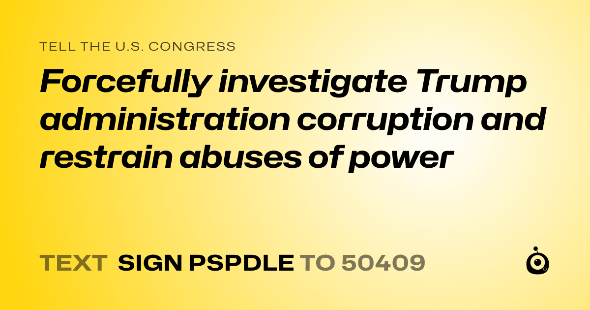 A shareable card that reads "tell the U.S. Congress: Forcefully investigate Trump administration corruption and restrain abuses of power" followed by "text sign PSPDLE to 50409"