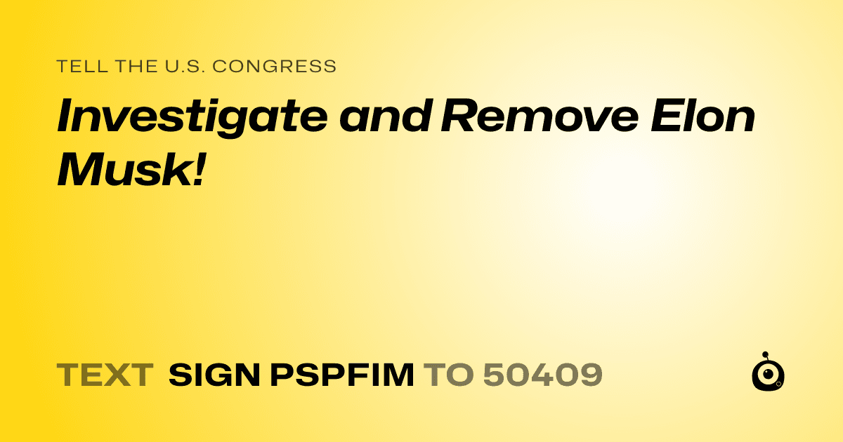 A shareable card that reads "tell the U.S. Congress: Investigate and Remove Elon Musk!" followed by "text sign PSPFIM to 50409"