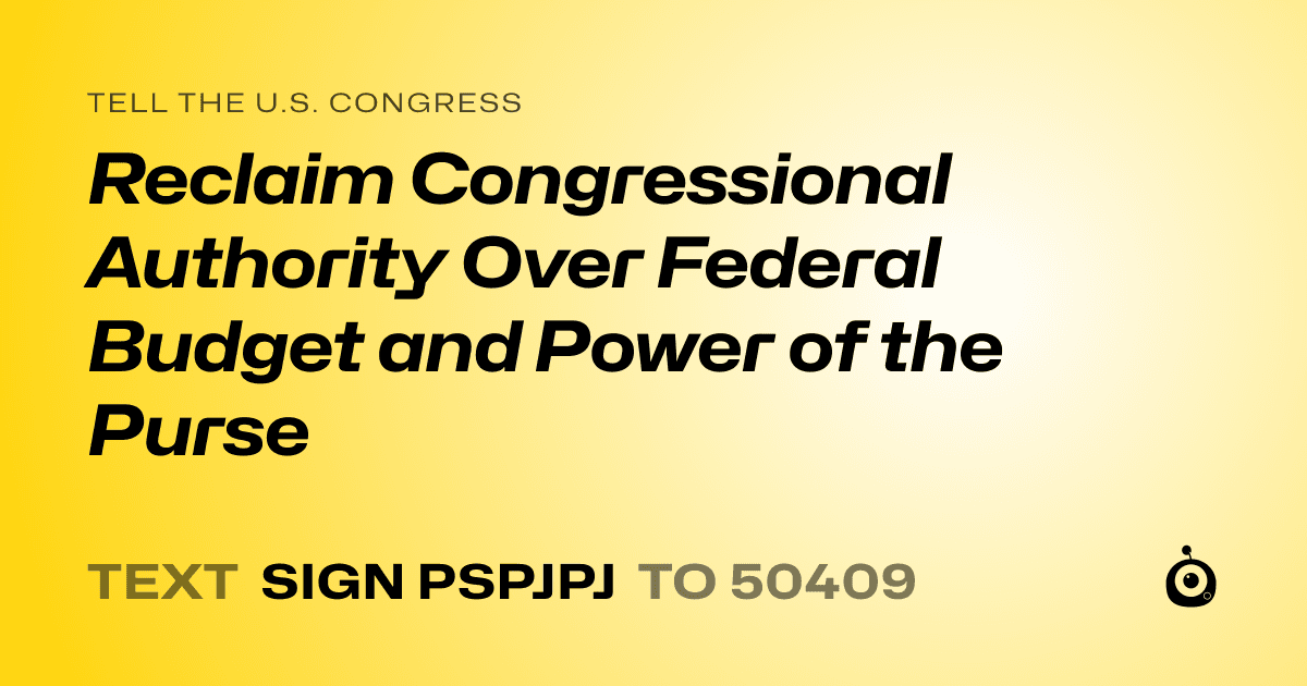 A shareable card that reads "tell the U.S. Congress: Reclaim Congressional Authority Over Federal Budget and Power of the Purse" followed by "text sign PSPJPJ to 50409"