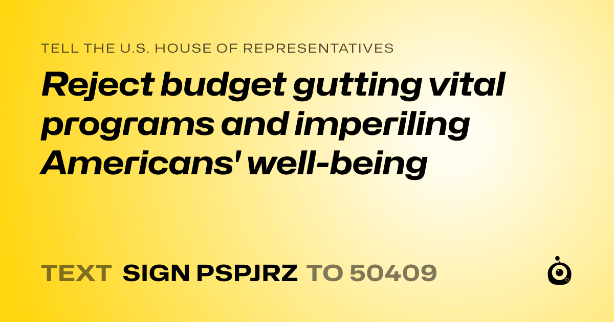 A shareable card that reads "tell the U.S. House of Representatives: Reject budget gutting vital programs and imperiling Americans' well-being" followed by "text sign PSPJRZ to 50409"