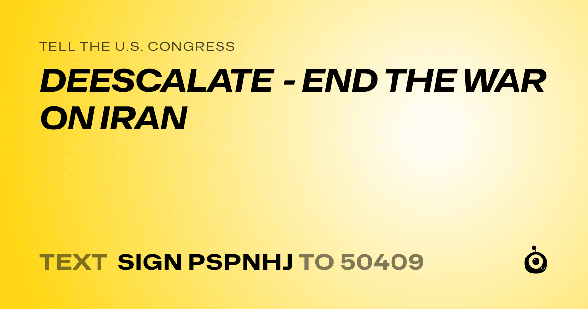 A shareable card that reads "tell the U.S. Congress: DEESCALATE - END THE WAR ON IRAN" followed by "text sign PSPNHJ to 50409"