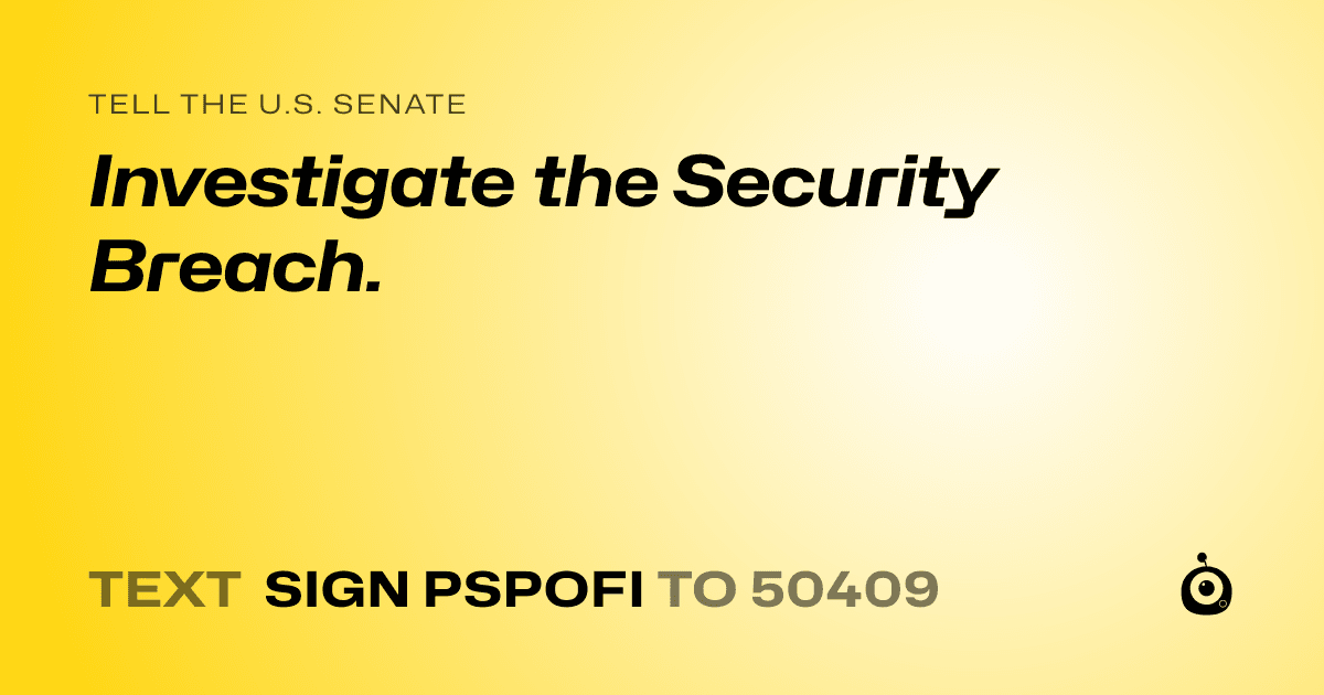 A shareable card that reads "tell the U.S. Senate: Investigate the Security Breach." followed by "text sign PSPOFI to 50409"