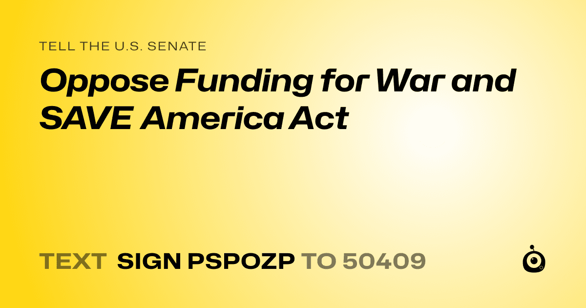 A shareable card that reads "tell the U.S. Senate: Oppose Funding for War and SAVE America Act" followed by "text sign PSPOZP to 50409"