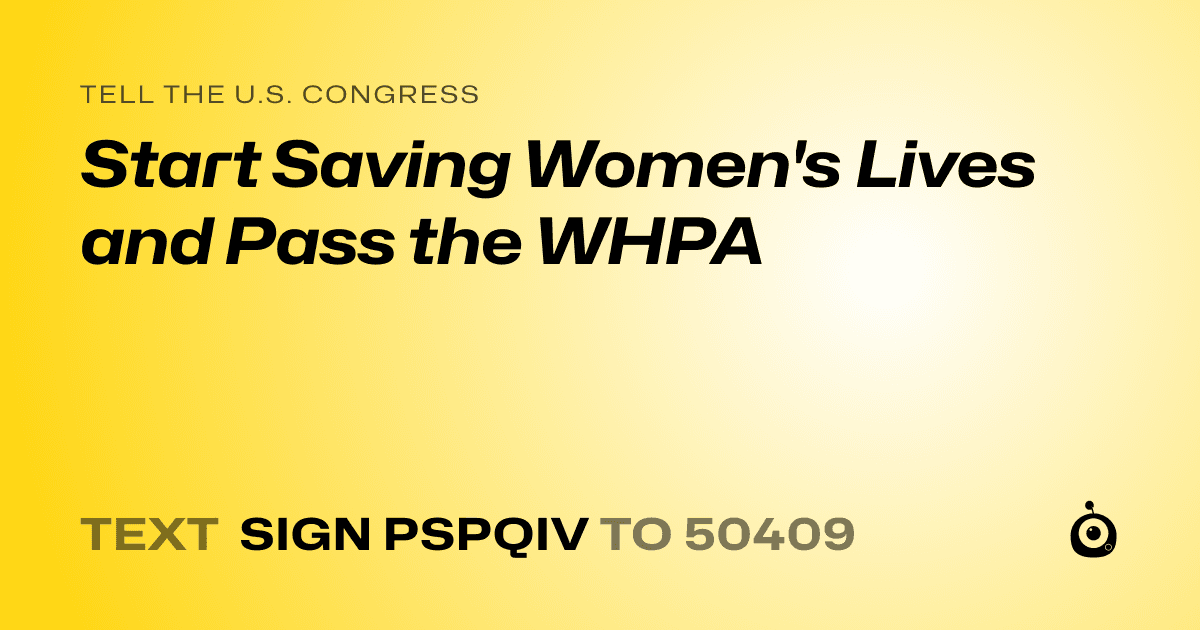 A shareable card that reads "tell the U.S. Congress: Start Saving Women's Lives and Pass the WHPA" followed by "text sign PSPQIV to 50409"