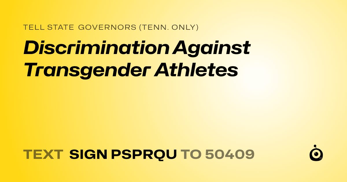 A shareable card that reads "tell State Governors (Tenn. only): Discrimination Against Transgender Athletes" followed by "text sign PSPRQU to 50409"