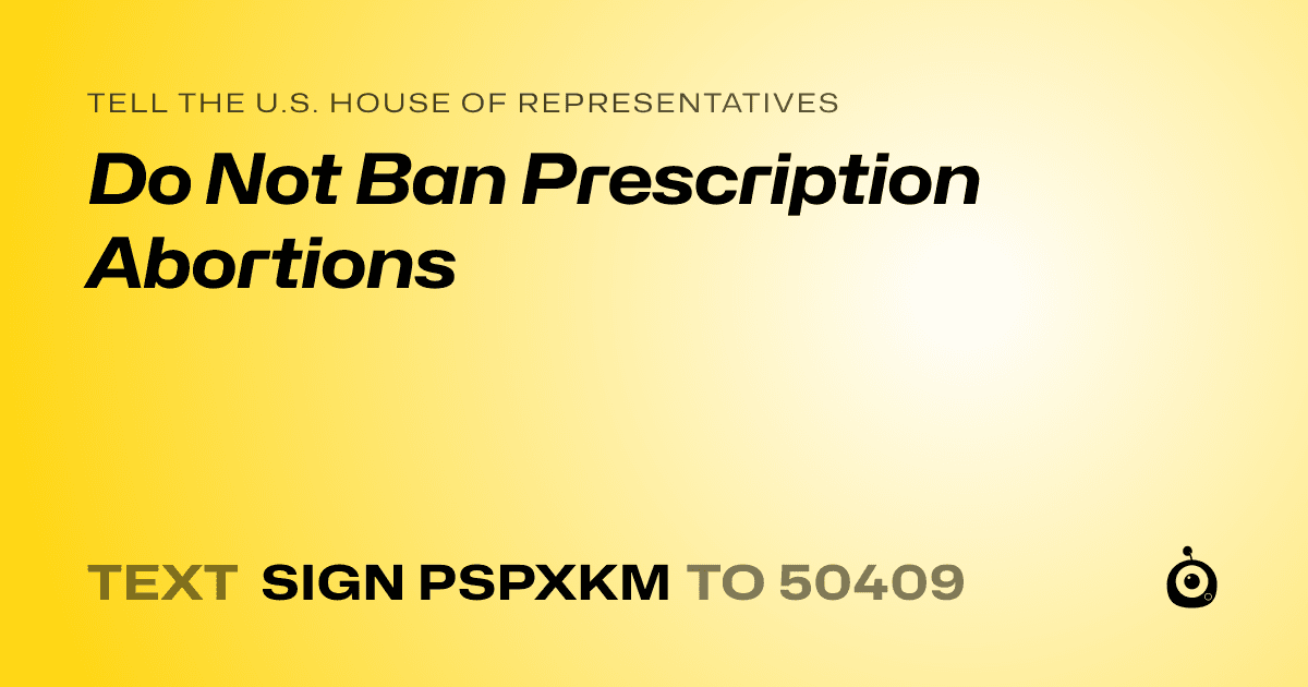 A shareable card that reads "tell the U.S. House of Representatives: Do Not Ban Prescription Abortions" followed by "text sign PSPXKM to 50409"