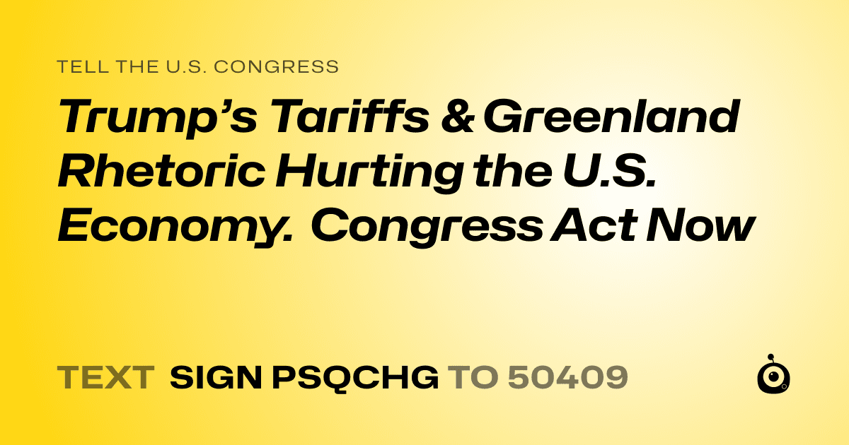 A shareable card that reads "tell the U.S. Congress: Trump’s Tariffs & Greenland Rhetoric Hurting the U.S. Economy. Congress Act Now" followed by "text sign PSQCHG to 50409"