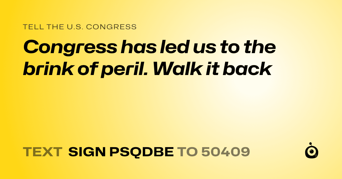 A shareable card that reads "tell the U.S. Congress: Congress has led us to the brink of peril. Walk it back" followed by "text sign PSQDBE to 50409"