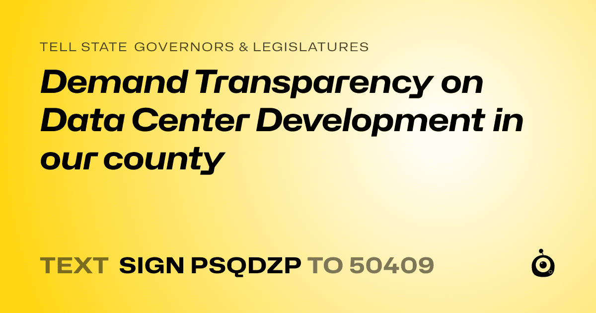 A shareable card that reads "tell State Governors & Legislatures: Demand Transparency on Data Center Development in our county" followed by "text sign PSQDZP to 50409"