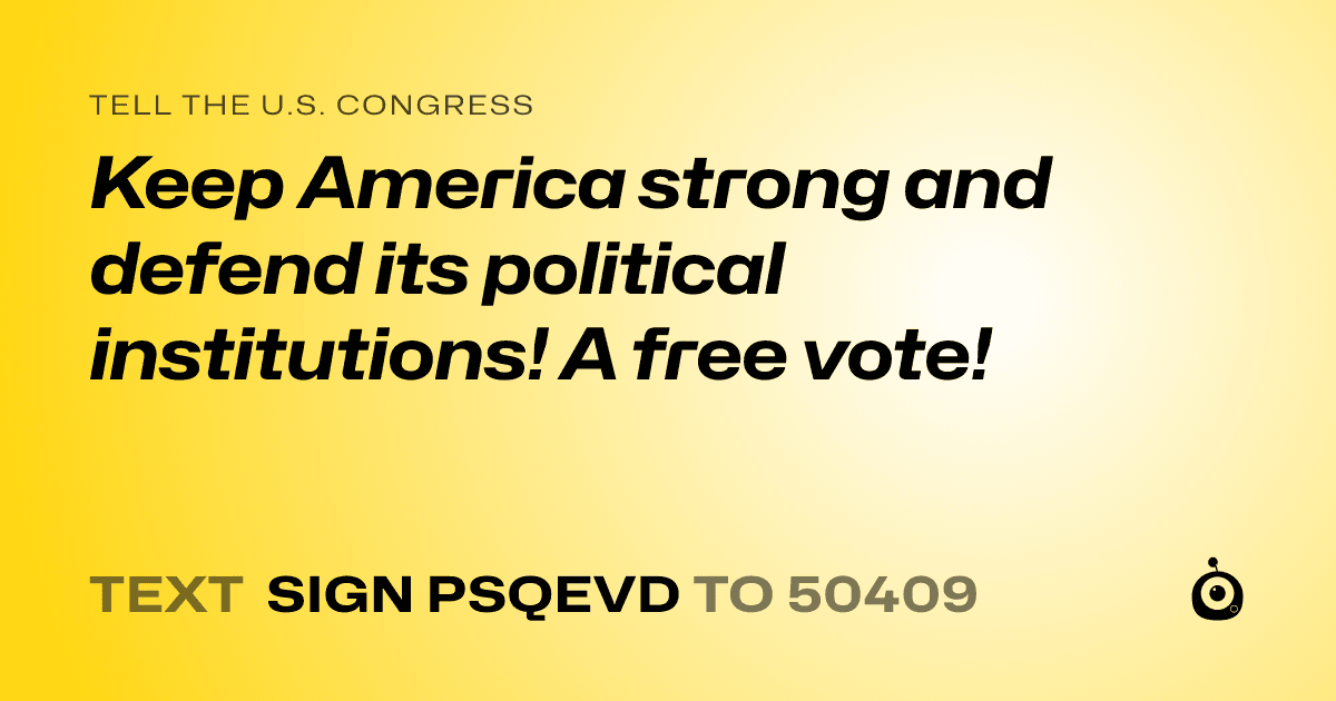 A shareable card that reads "tell the U.S. Congress: Keep America strong and defend its political institutions! A free vote!" followed by "text sign PSQEVD to 50409"