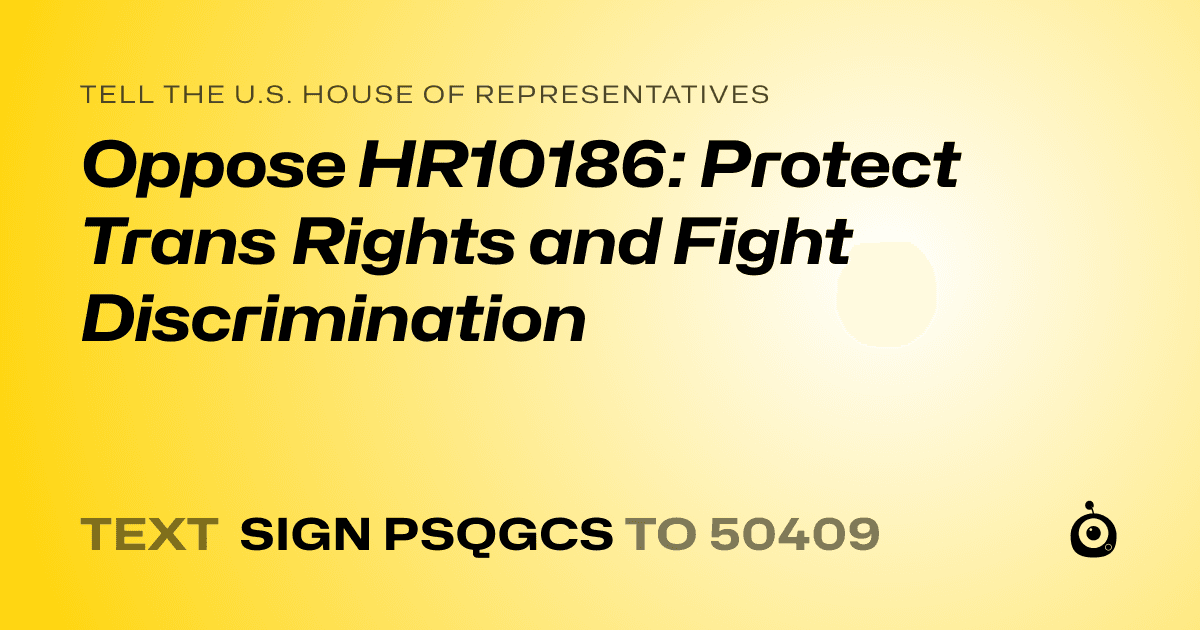 A shareable card that reads "tell the U.S. House of Representatives: Oppose HR10186: Protect Trans Rights and Fight Discrimination" followed by "text sign PSQGCS to 50409"