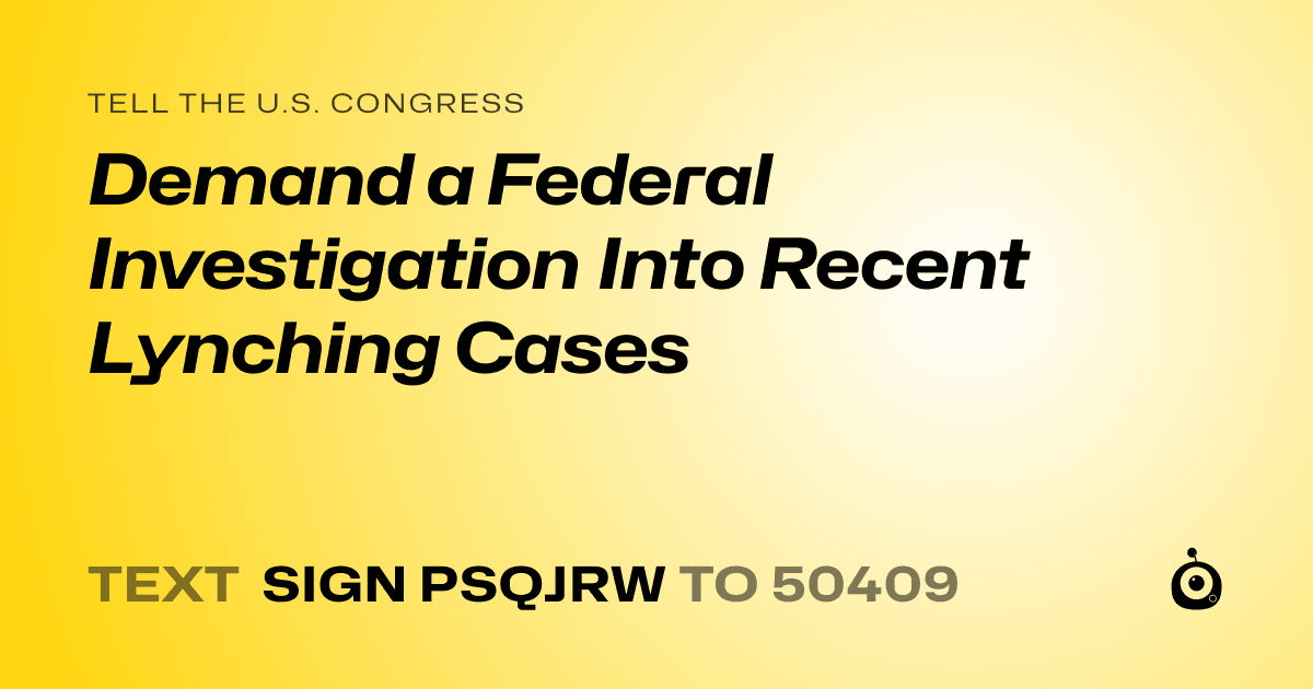 A shareable card that reads "tell the U.S. Congress: Demand a Federal Investigation Into Recent Lynching Cases" followed by "text sign PSQJRW to 50409"