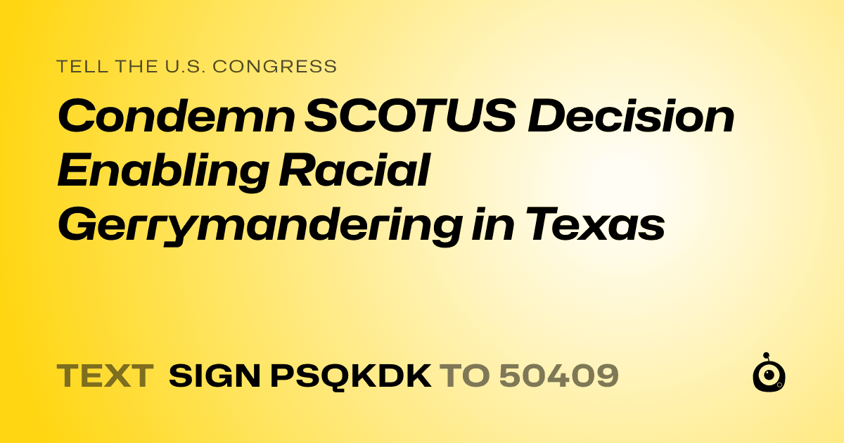 A shareable card that reads "tell the U.S. Congress: Condemn SCOTUS Decision Enabling Racial Gerrymandering in Texas" followed by "text sign PSQKDK to 50409"
