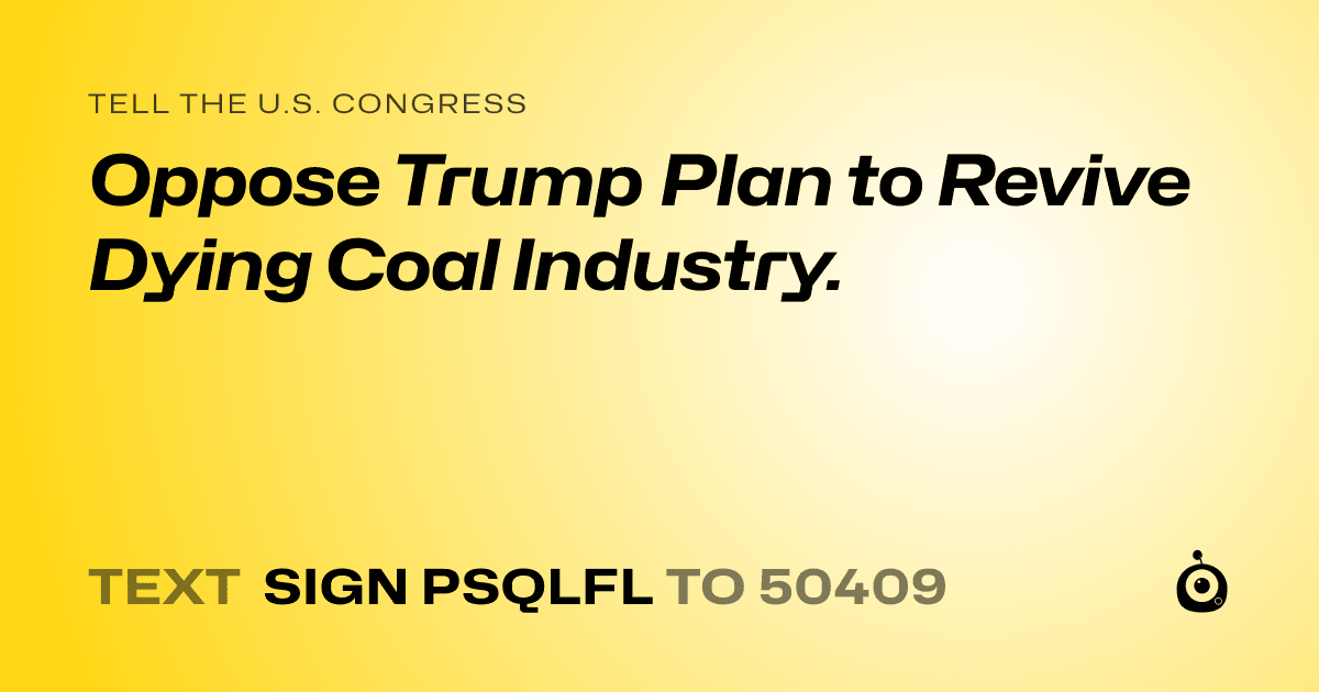 A shareable card that reads "tell the U.S. Congress: Oppose Trump Plan to Revive Dying Coal Industry." followed by "text sign PSQLFL to 50409"