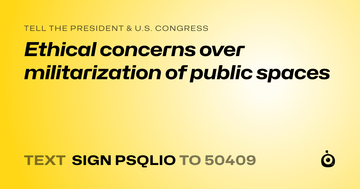 A shareable card that reads "tell the President & U.S. Congress: Ethical concerns over militarization of public spaces" followed by "text sign PSQLIO to 50409"
