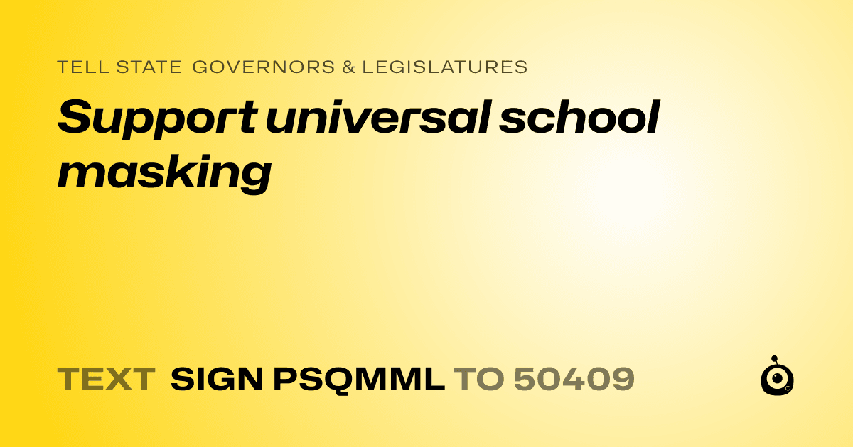 A shareable card that reads "tell State Governors & Legislatures: Support universal school masking" followed by "text sign PSQMML to 50409"