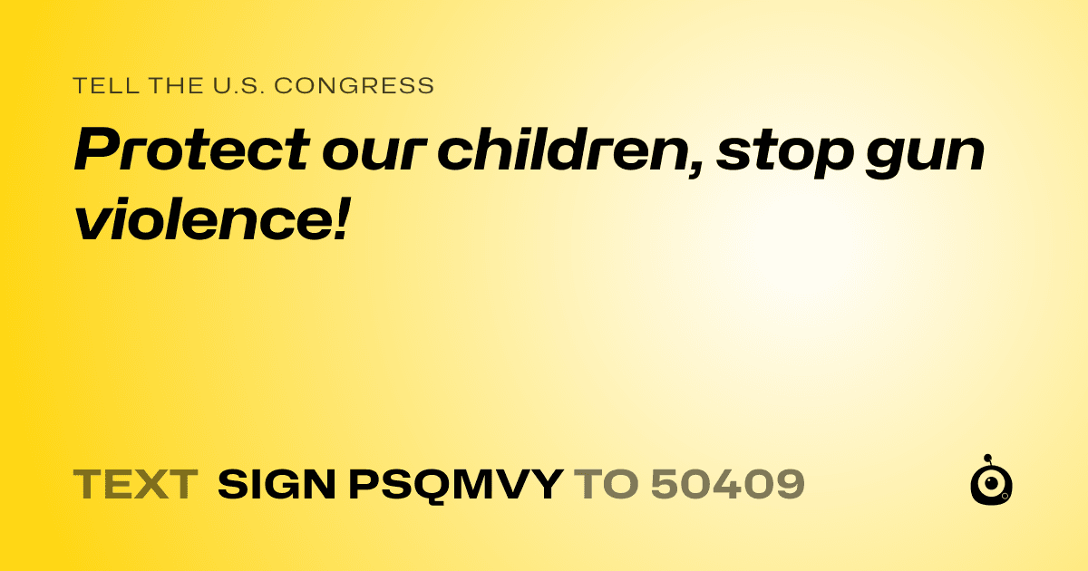 A shareable card that reads "tell the U.S. Congress: Protect our children, stop gun violence!" followed by "text sign PSQMVY to 50409"