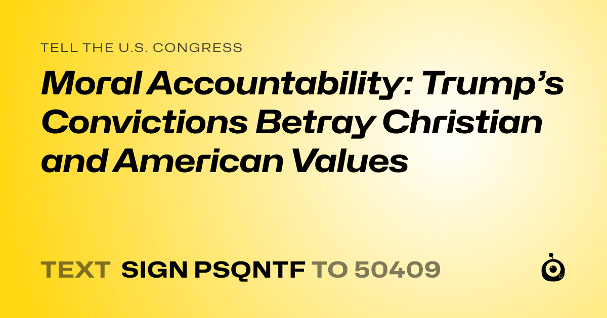 A shareable card that reads "tell the U.S. Congress: Moral Accountability: Trump’s Convictions Betray Christian and American Values" followed by "text sign PSQNTF to 50409"