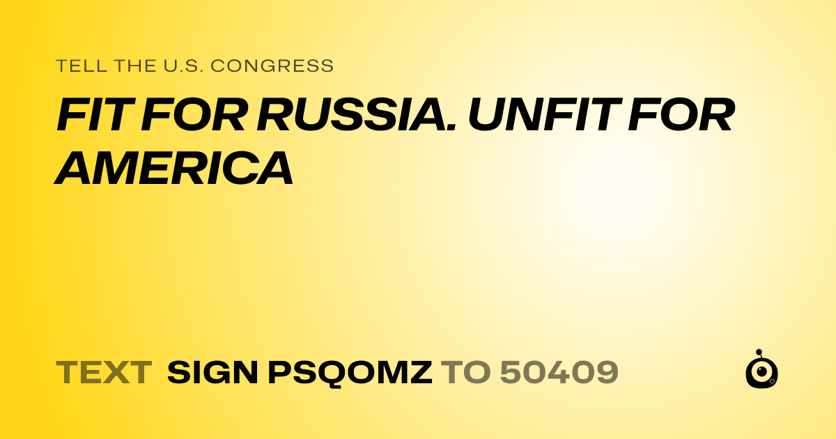 A shareable card that reads "tell the U.S. Congress: FIT FOR RUSSIA. UNFIT FOR AMERICA" followed by "text sign PSQOMZ to 50409"