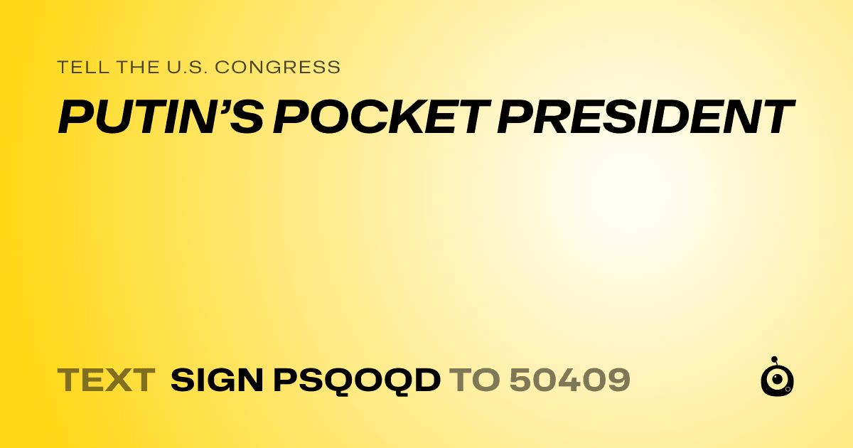 A shareable card that reads "tell the U.S. Congress: PUTIN’S POCKET PRESIDENT" followed by "text sign PSQOQD to 50409"
