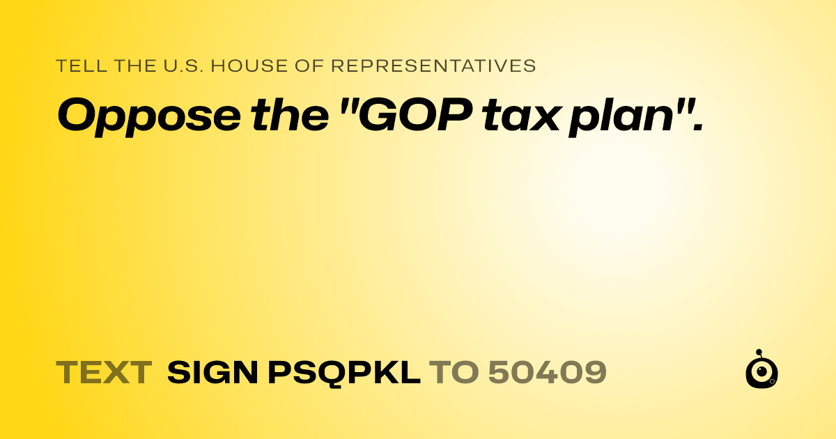 A shareable card that reads "tell the U.S. House of Representatives: Oppose the "GOP tax plan"." followed by "text sign PSQPKL to 50409"