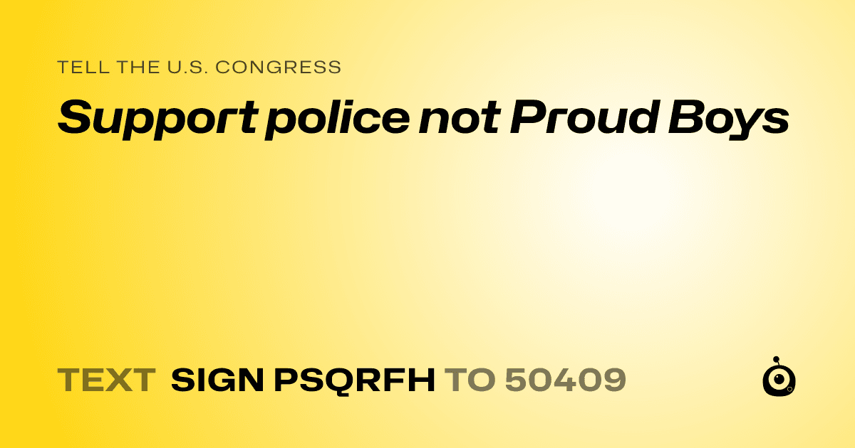 A shareable card that reads "tell the U.S. Congress: Support police not Proud Boys" followed by "text sign PSQRFH to 50409"