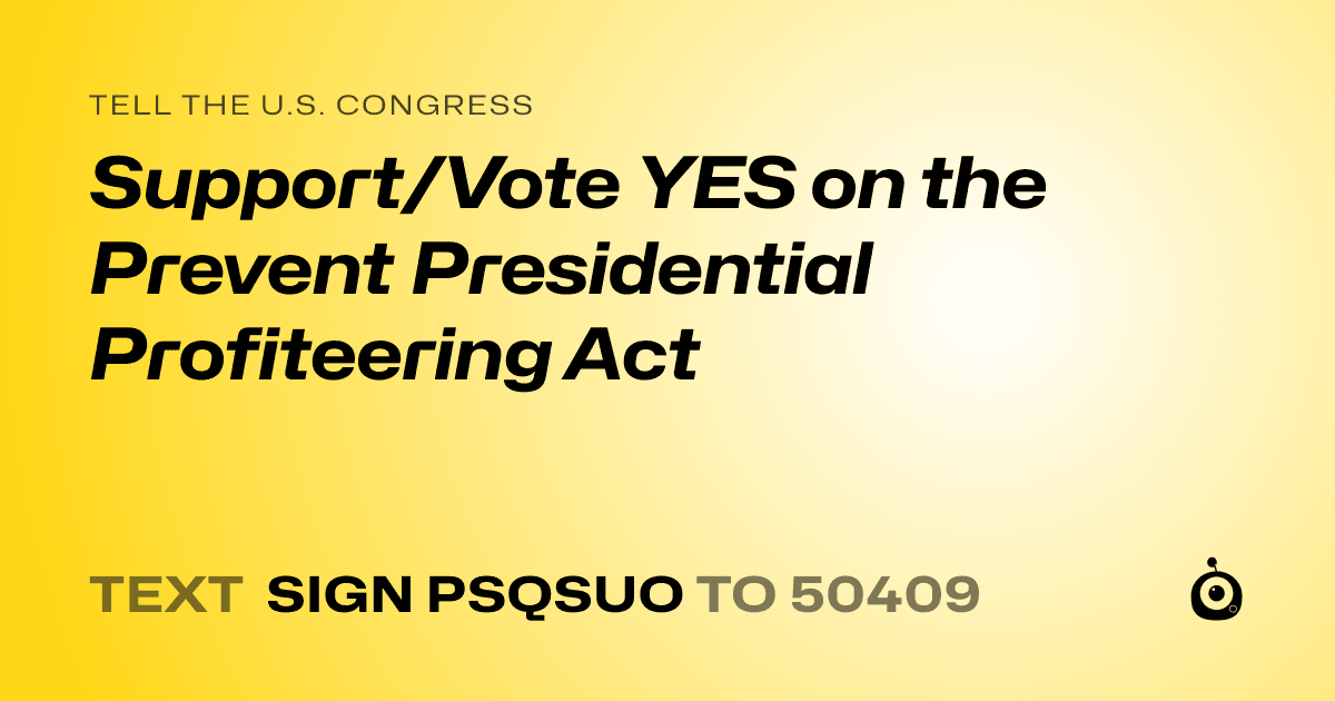 A shareable card that reads "tell the U.S. Congress: Support/Vote YES on the Prevent Presidential Profiteering Act" followed by "text sign PSQSUO to 50409"
