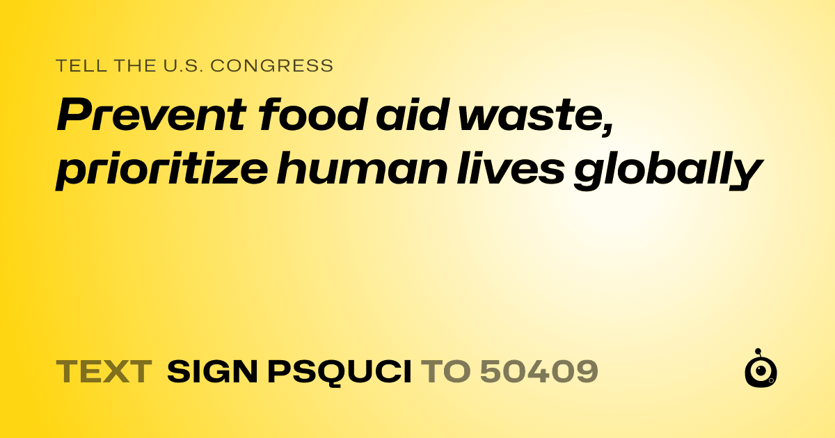 A shareable card that reads "tell the U.S. Congress: Prevent food aid waste, prioritize human lives globally" followed by "text sign PSQUCI to 50409"