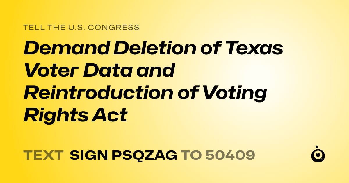 A shareable card that reads "tell the U.S. Congress: Demand Deletion of Texas Voter Data and Reintroduction of Voting Rights Act" followed by "text sign PSQZAG to 50409"