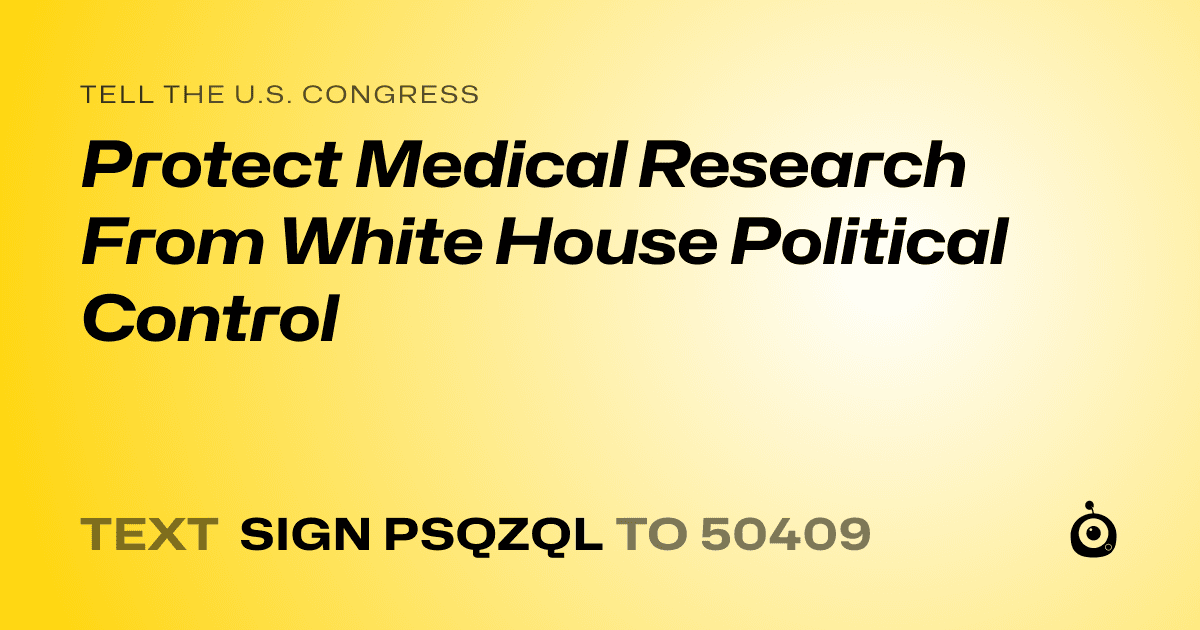 A shareable card that reads "tell the U.S. Congress: Protect Medical Research From White House Political Control" followed by "text sign PSQZQL to 50409"