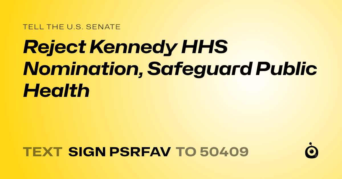 A shareable card that reads "tell the U.S. Senate: Reject Kennedy HHS Nomination, Safeguard Public Health" followed by "text sign PSRFAV to 50409"