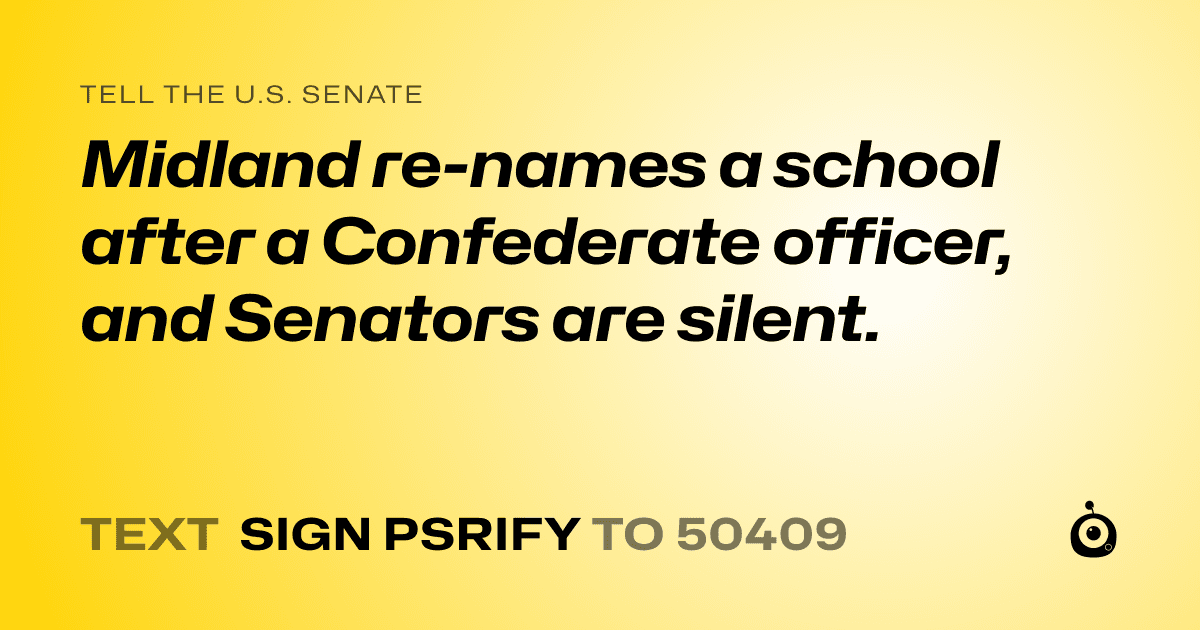 A shareable card that reads "tell the U.S. Senate: Midland re-names a school after a Confederate officer, and Senators are silent." followed by "text sign PSRIFY to 50409"