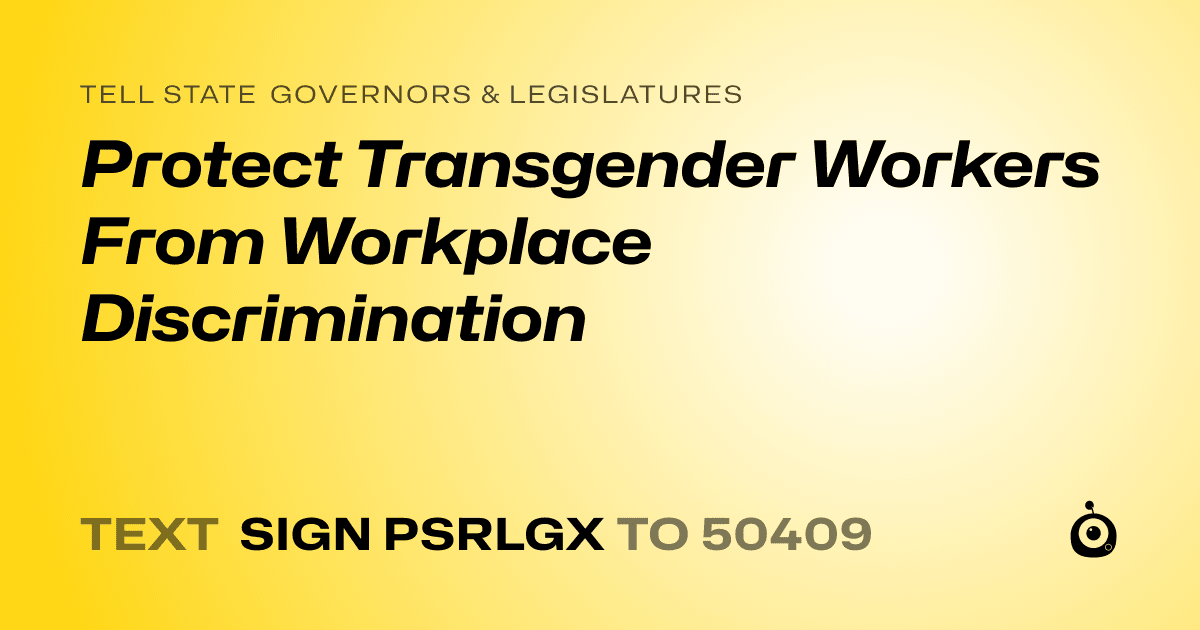 A shareable card that reads "tell State Governors & Legislatures: Protect Transgender Workers From Workplace Discrimination" followed by "text sign PSRLGX to 50409"