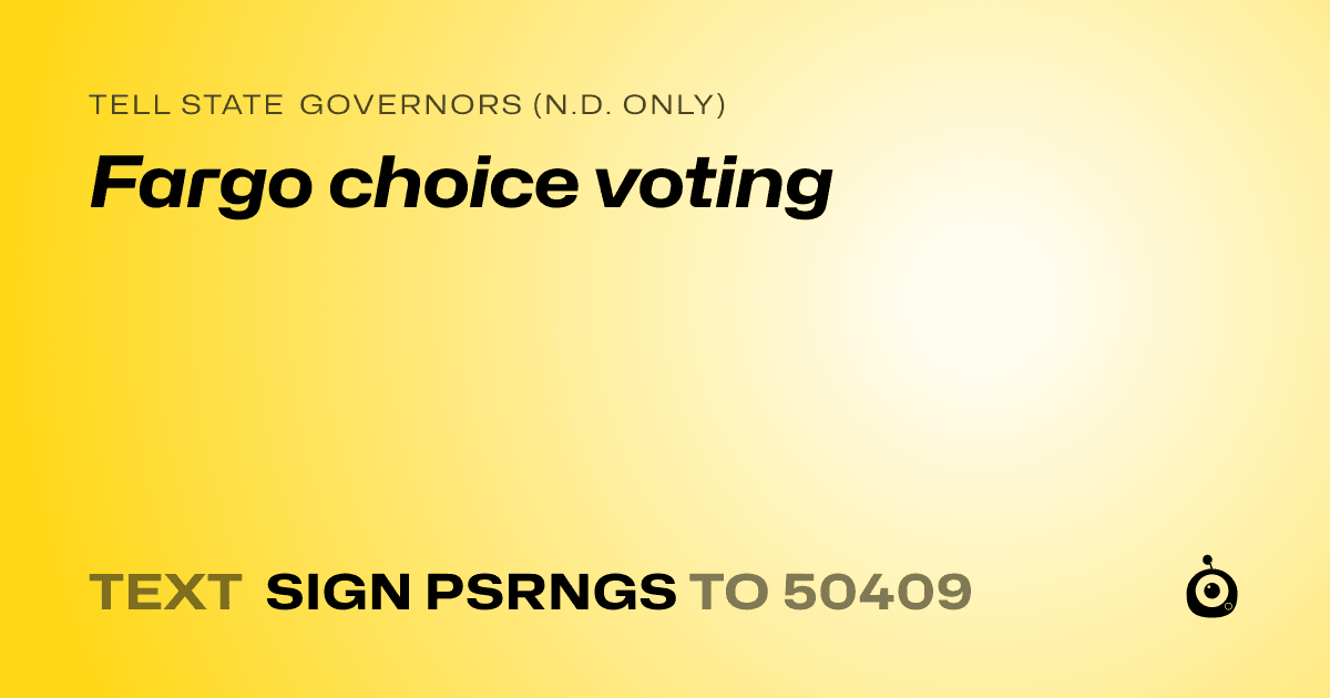 A shareable card that reads "tell State Governors (N.D. only): Fargo choice voting" followed by "text sign PSRNGS to 50409"