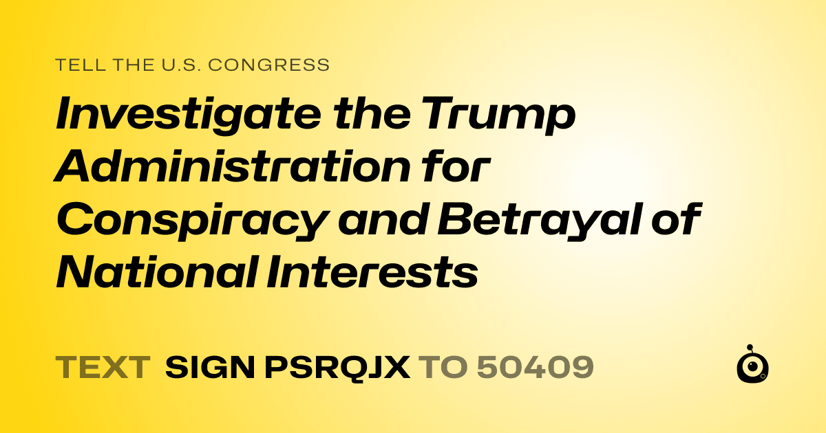 A shareable card that reads "tell the U.S. Congress: Investigate the Trump Administration for Conspiracy and Betrayal of National Interests" followed by "text sign PSRQJX to 50409"