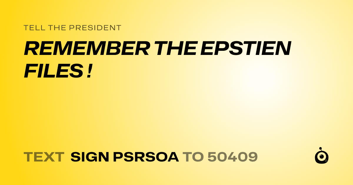 A shareable card that reads "tell the President: REMEMBER THE EPSTIEN FILES !" followed by "text sign PSRSOA to 50409"