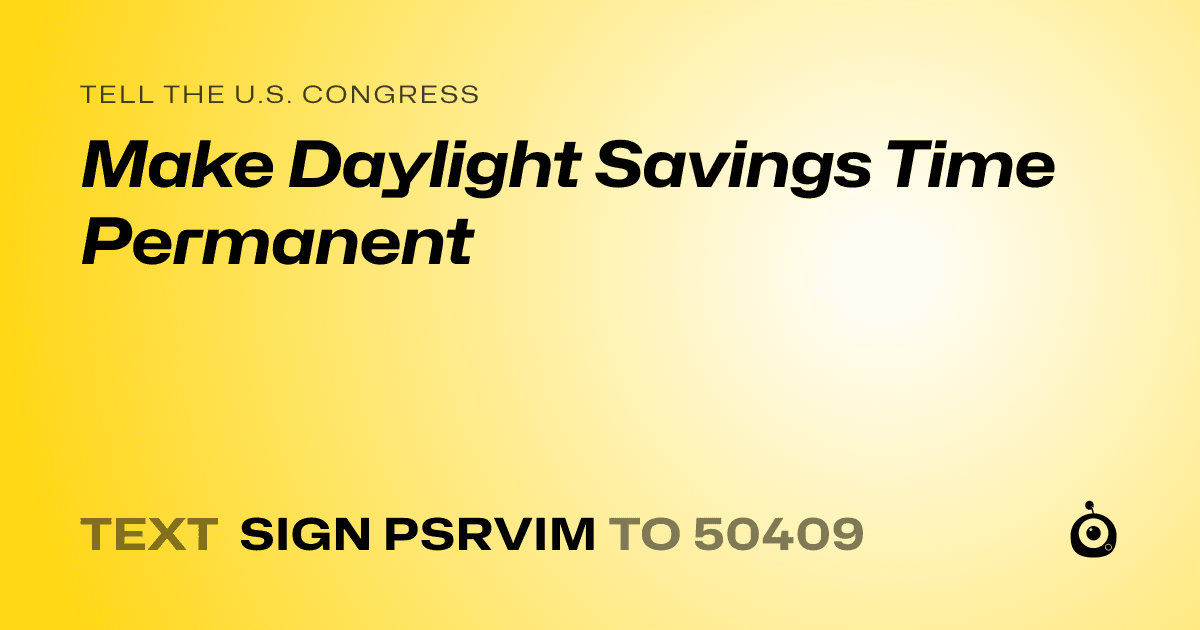 A shareable card that reads "tell the U.S. Congress: Make Daylight Savings Time Permanent" followed by "text sign PSRVIM to 50409"