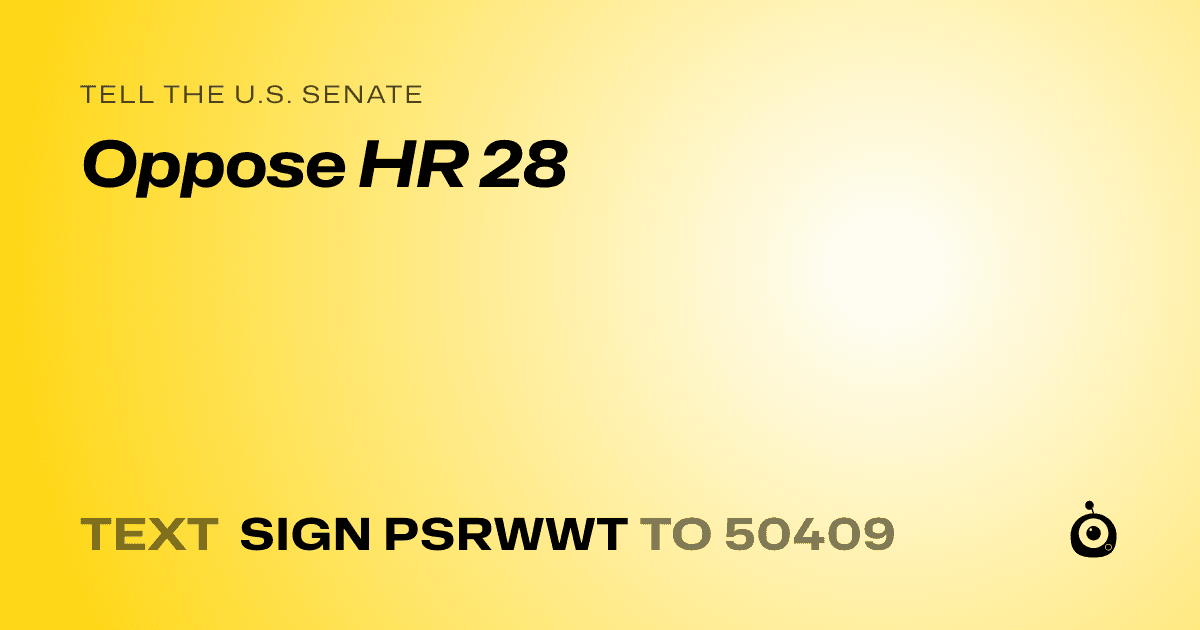 A shareable card that reads "tell the U.S. Senate: Oppose HR 28" followed by "text sign PSRWWT to 50409"