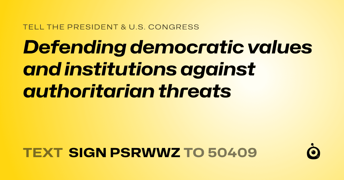 A shareable card that reads "tell the President & U.S. Congress: Defending democratic values and institutions against authoritarian threats" followed by "text sign PSRWWZ to 50409"