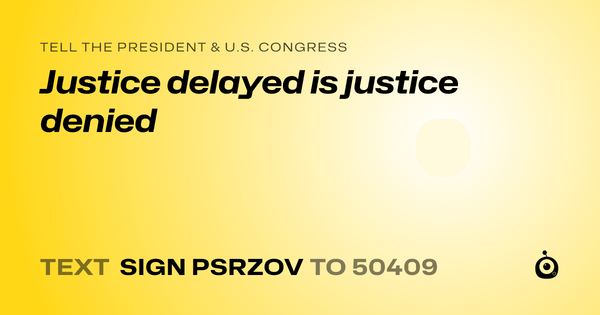 A shareable card that reads "tell the President & U.S. Congress: Justice delayed is justice denied" followed by "text sign PSRZOV to 50409"