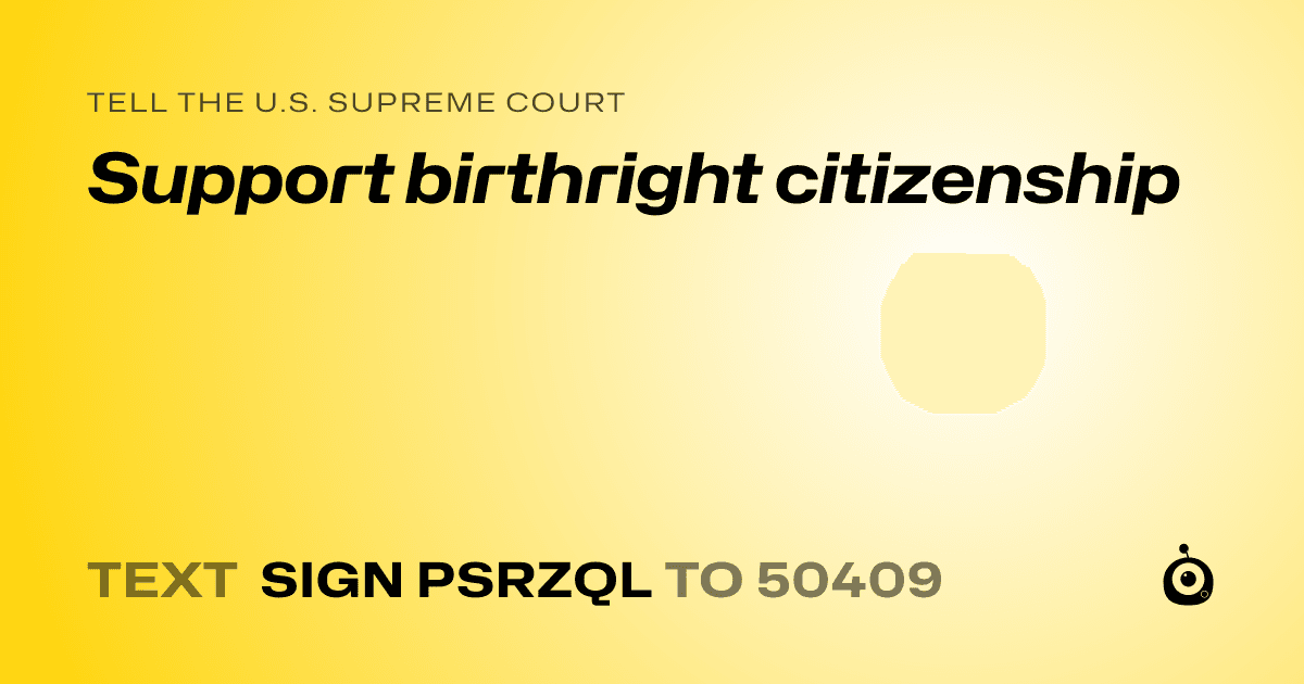 A shareable card that reads "tell the U.S. Supreme Court: Support birthright citizenship" followed by "text sign PSRZQL to 50409"