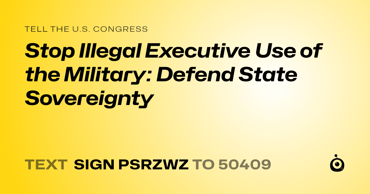 A shareable card that reads "tell the U.S. Congress: Stop Illegal Executive Use of the Military: Defend State Sovereignty" followed by "text sign PSRZWZ to 50409"