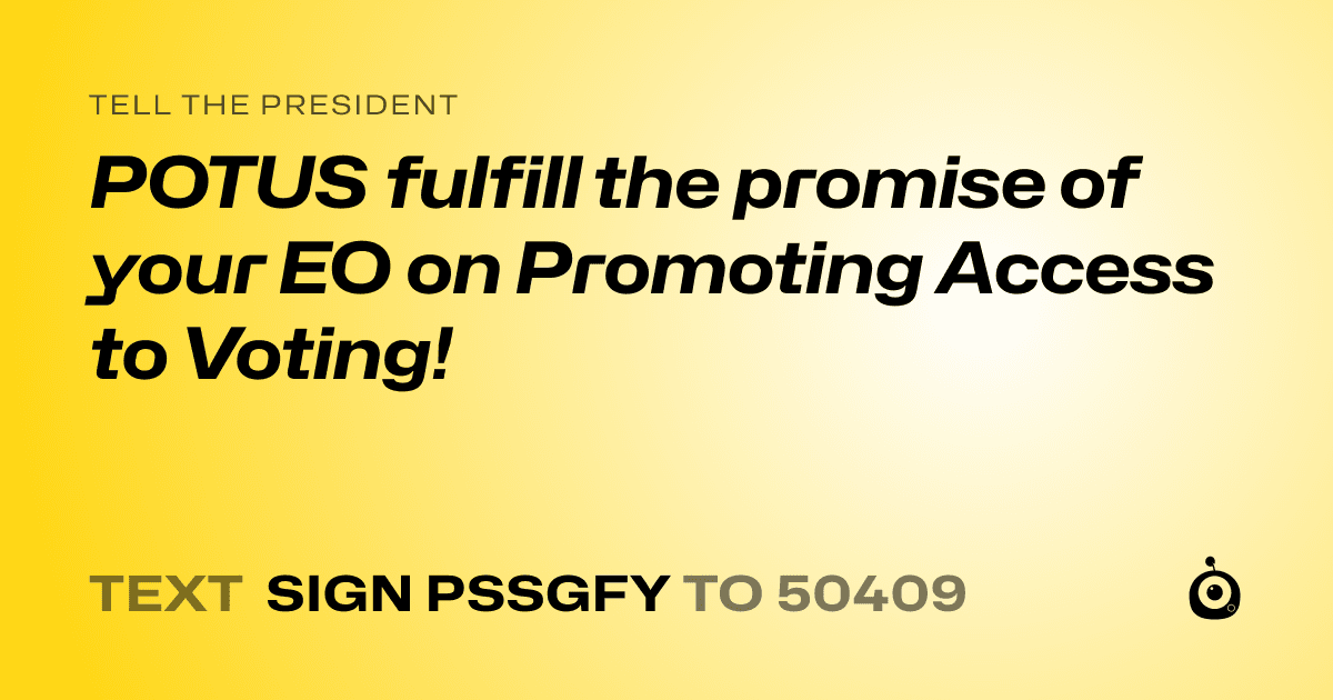 A shareable card that reads "tell the President: POTUS fulfill the promise of your EO on Promoting Access to Voting!" followed by "text sign PSSGFY to 50409"