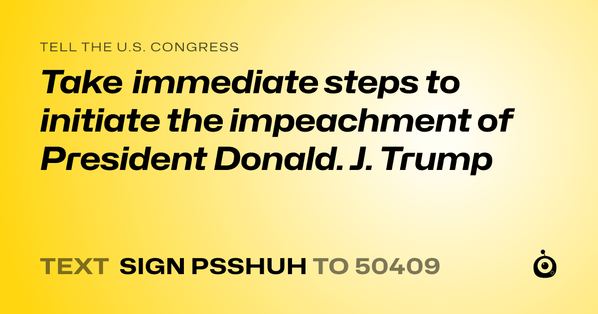 A shareable card that reads "tell the U.S. Congress: Take immediate steps to initiate the impeachment of President Donald. J. Trump" followed by "text sign PSSHUH to 50409"