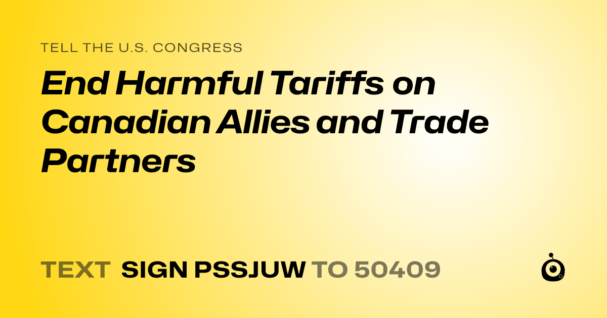 A shareable card that reads "tell the U.S. Congress: End Harmful Tariffs on Canadian Allies and Trade Partners" followed by "text sign PSSJUW to 50409"
