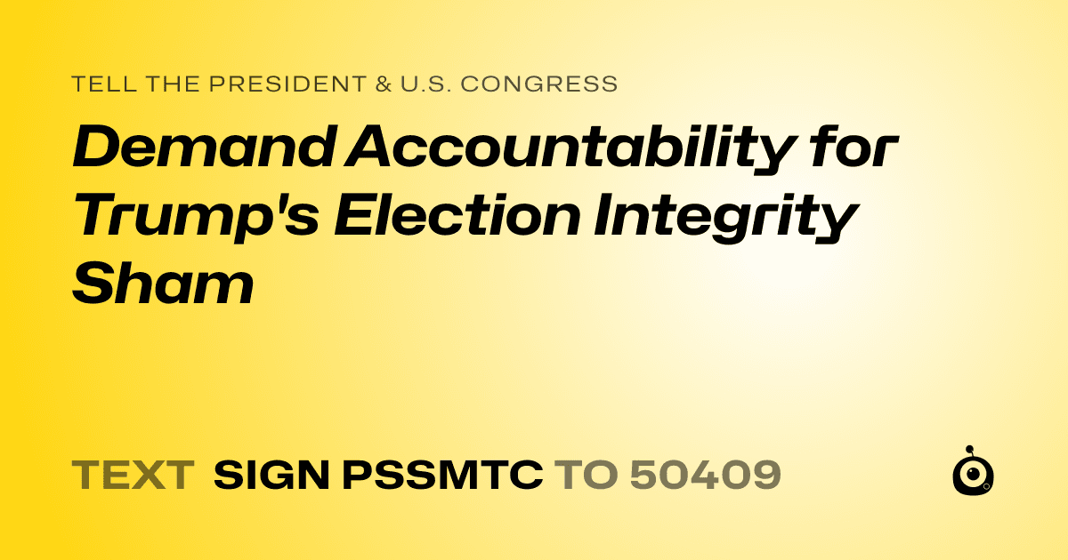A shareable card that reads "tell the President & U.S. Congress: Demand Accountability for Trump's Election Integrity Sham" followed by "text sign PSSMTC to 50409"